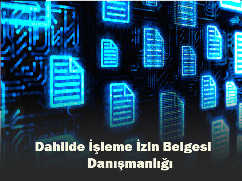 Dahilde İşleme İzin Belgesi Danışmanlığı